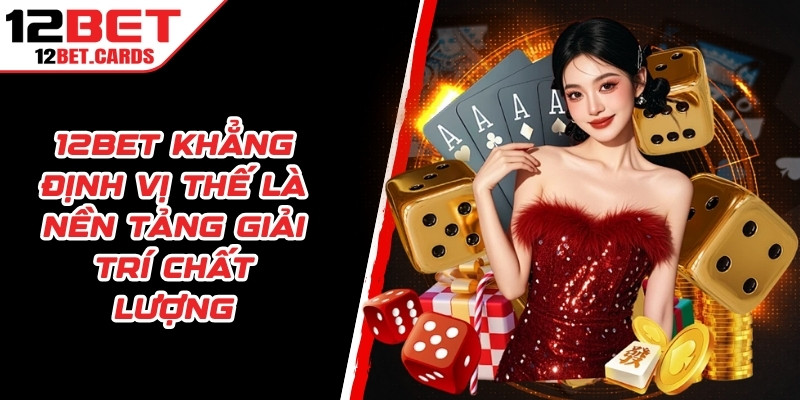 12BET khẳng định vị thế là nền tảng giải trí trực tuyến chất lượng
