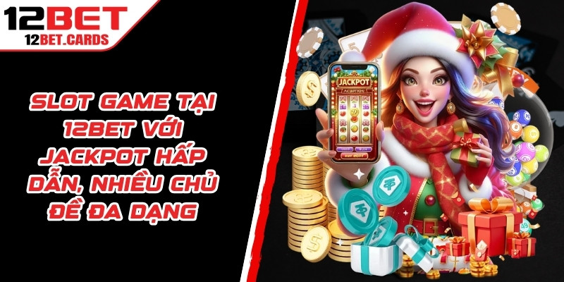 Slot game tại 12BET với jackpot hấp dẫn, nhiều chủ đề đa dạng