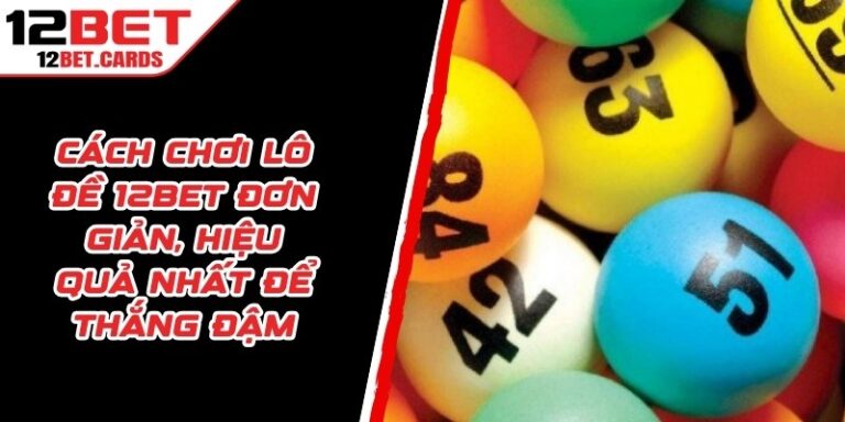 Cách Chơi Lô Đề 12BET